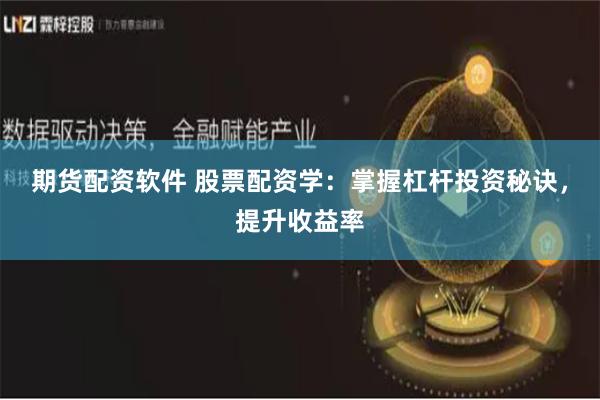 期货配资软件 股票配资学：掌握杠杆投资秘诀，提升收益率