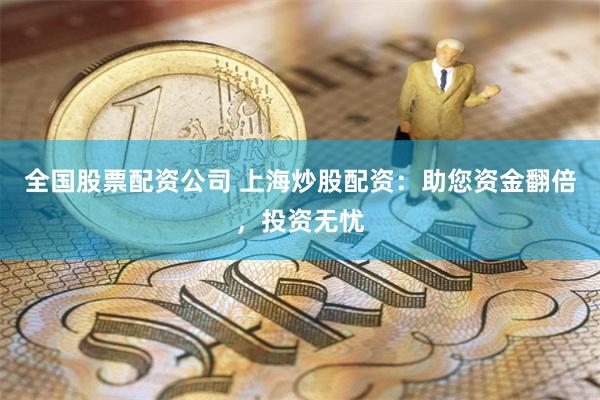 全国股票配资公司 上海炒股配资：助您资金翻倍，投资无忧