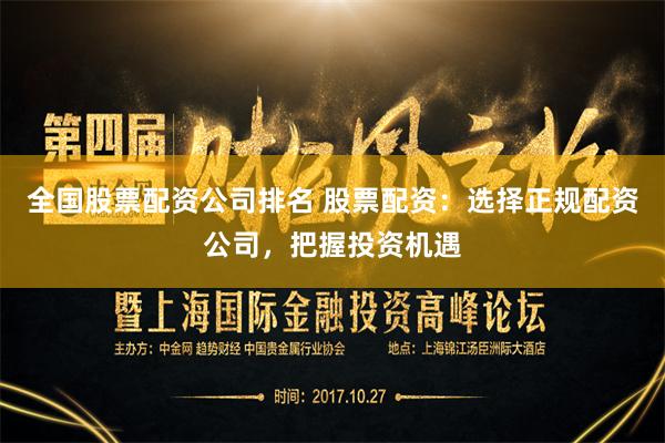 全国股票配资公司排名 股票配资：选择正规配资公司，把握投资机遇