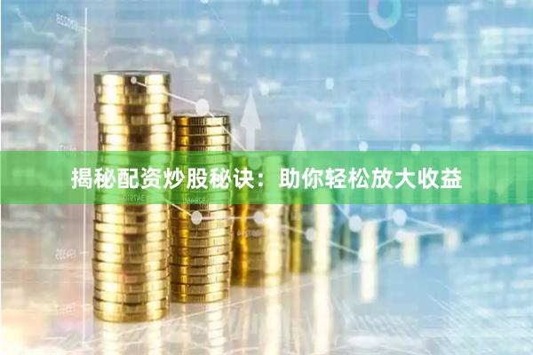 揭秘配资炒股秘诀：助你轻松放大收益