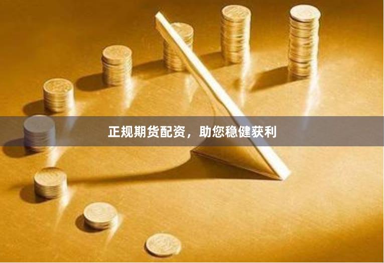 正规期货配资，助您稳健获利