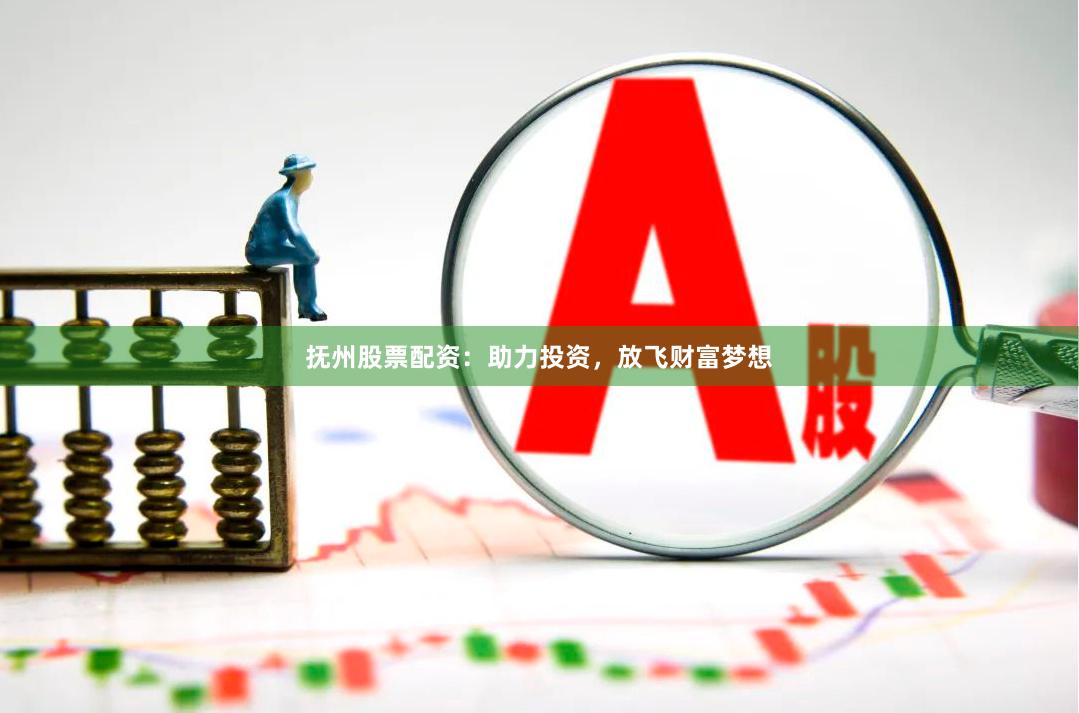 抚州股票配资：助力投资，放飞财富梦想