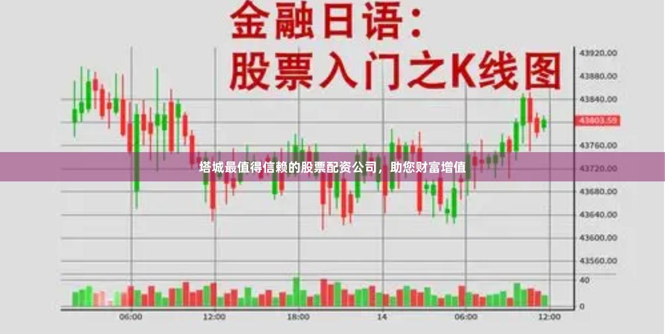 塔城最值得信赖的股票配资公司，助您财富增值