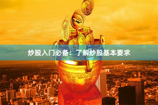 炒股入门必备：了解炒股基本要求