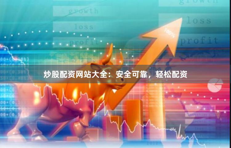 炒股配资网站大全：安全可靠，轻松配资