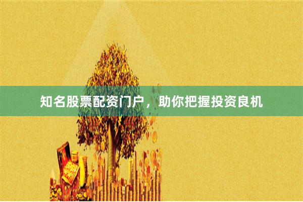 知名股票配资门户，助你把握投资良机