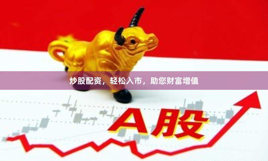 炒股配资，轻松入市，助您财富增值