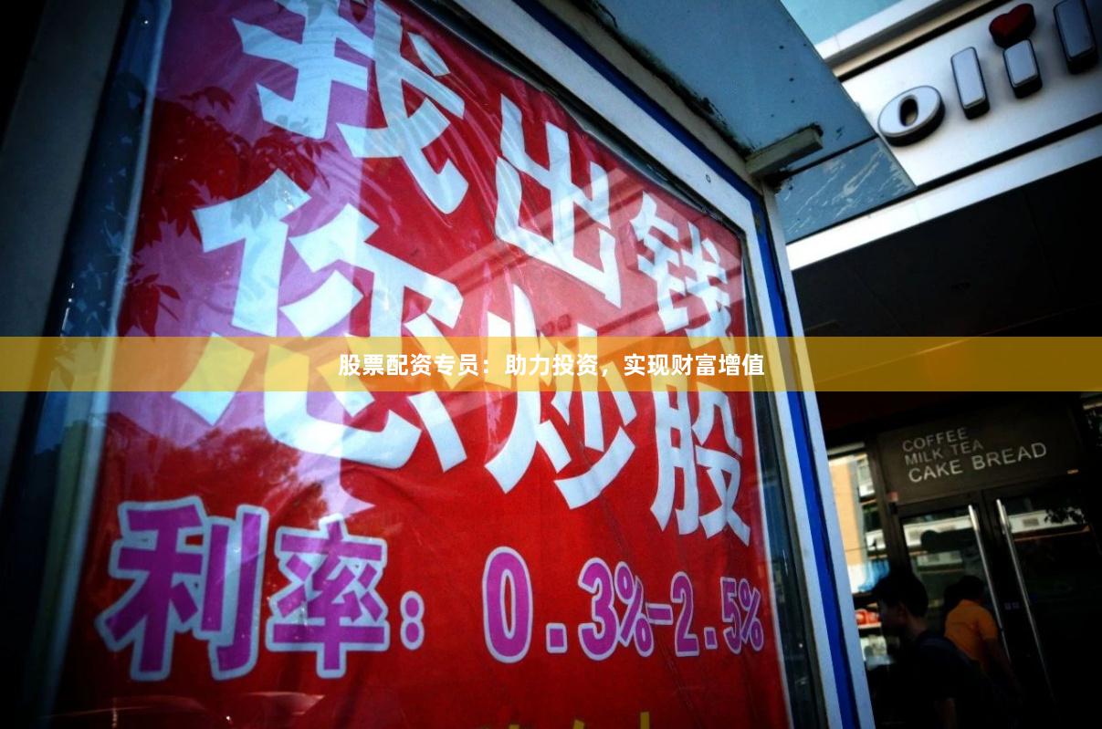 股票配资专员：助力投资，实现财富增值