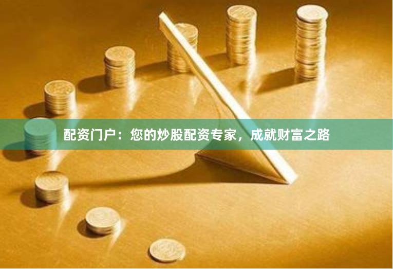 配资门户：您的炒股配资专家，成就财富之路