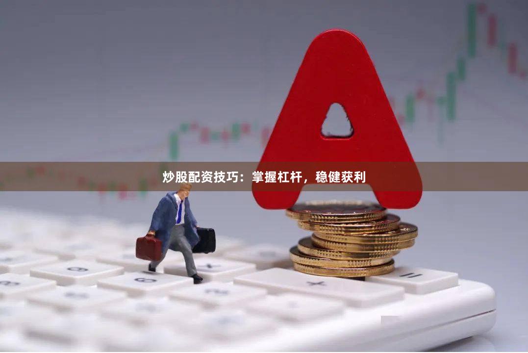 炒股配资技巧：掌握杠杆，稳健获利