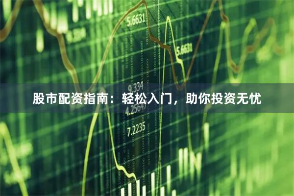 股市配资指南：轻松入门，助你投资无忧