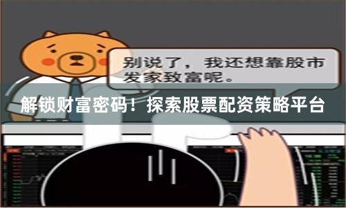 解锁财富密码！探索股票配资策略平台