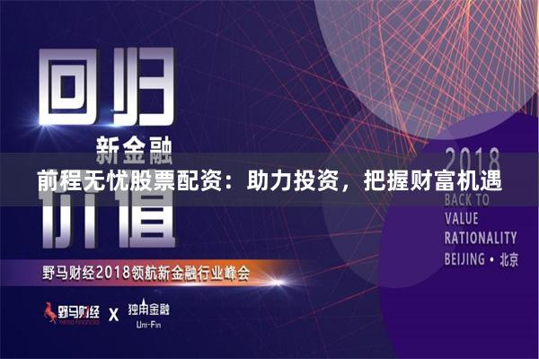 前程无忧股票配资：助力投资，把握财富机遇