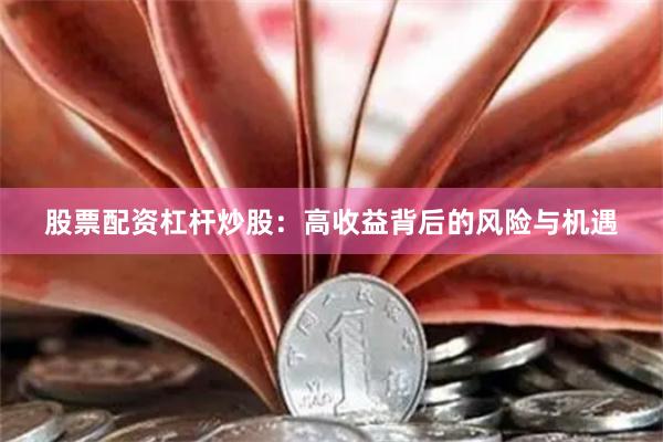 股票配资杠杆炒股：高收益背后的风险与机遇