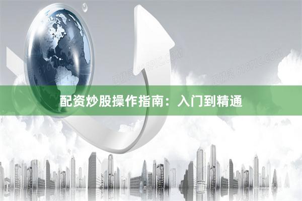 配资炒股操作指南：入门到精通