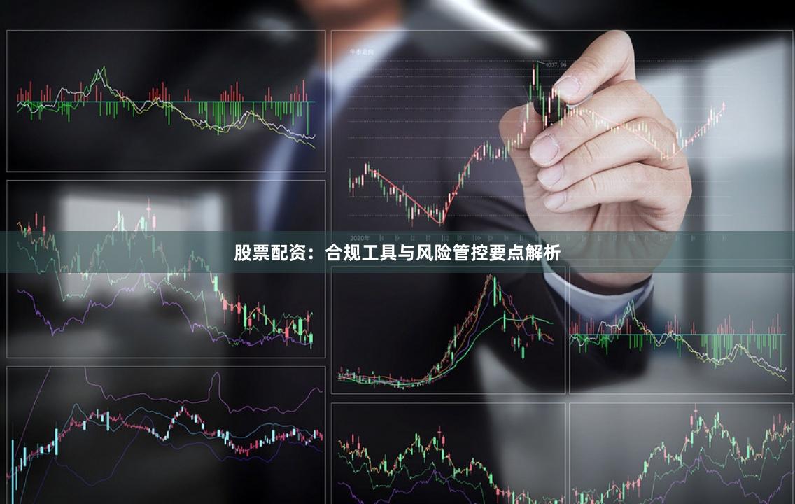 股票配资：合规工具与风险管控要点解析