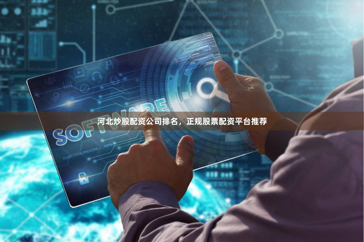 河北炒股配资公司排名，正规股票配资平台推荐