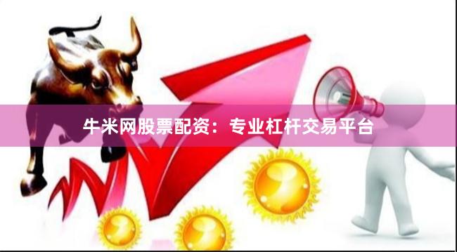 牛米网股票配资：专业杠杆交易平台