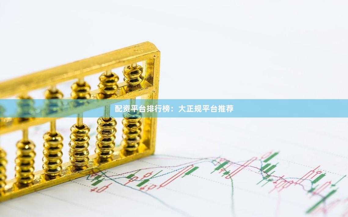配资平台排行榜：大正规平台推荐