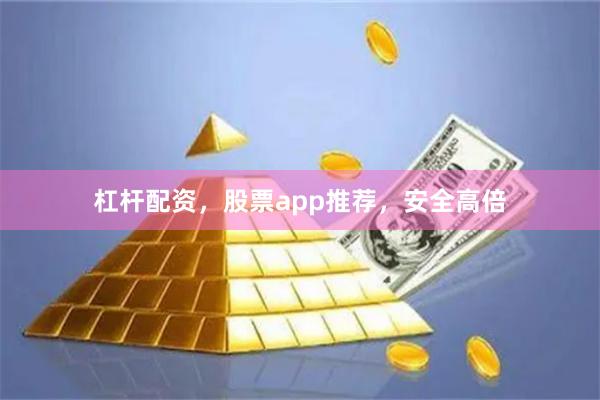 杠杆配资，股票app推荐，安全高倍