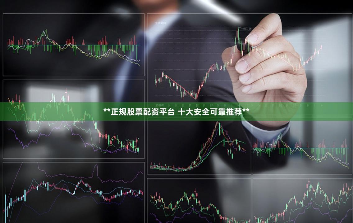 **正规股票配资平台 十大安全可靠推荐**