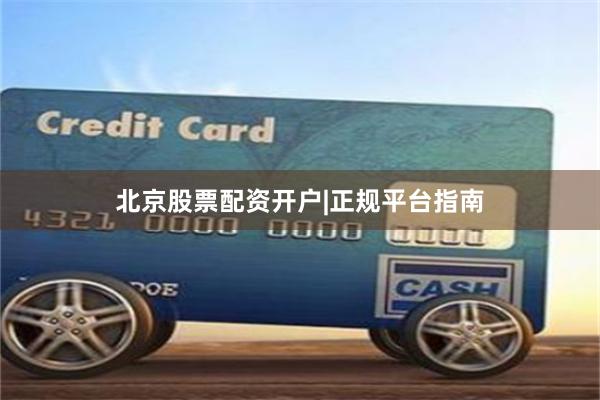 北京股票配资开户|正规平台指南