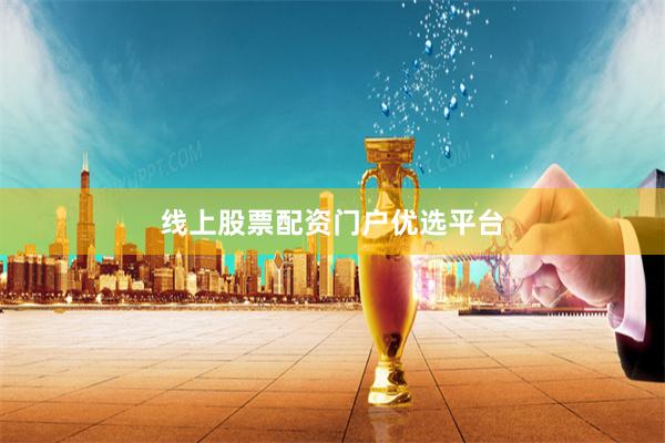 线上股票配资门户优选平台