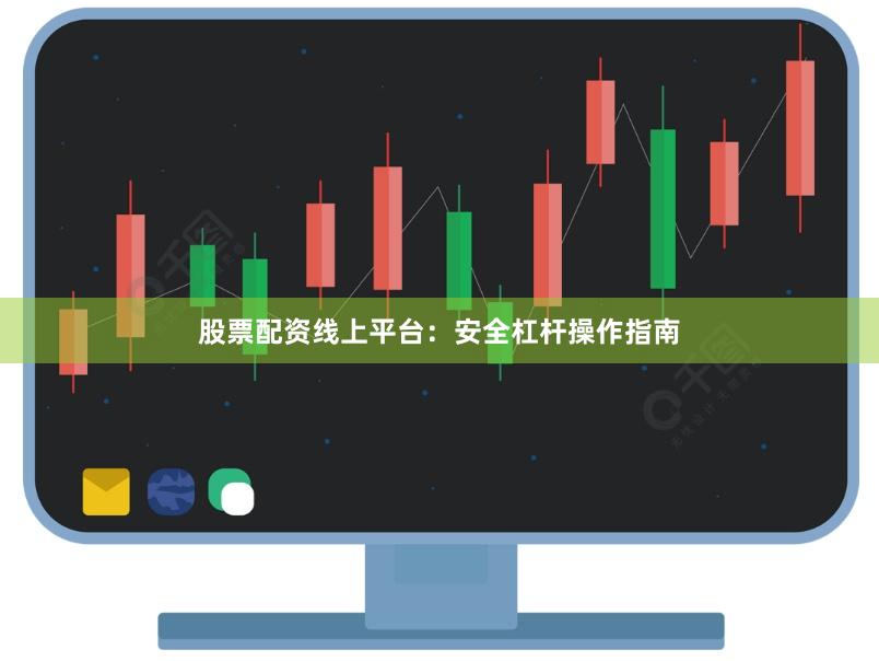 股票配资线上平台：安全杠杆操作指南