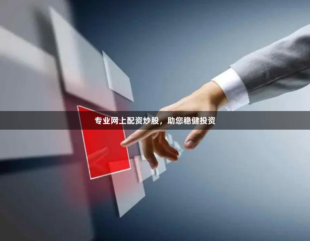 专业网上配资炒股,助您稳健投资