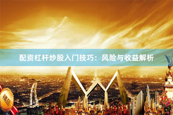 配资杠杆炒股入门技巧:风险与收益解析