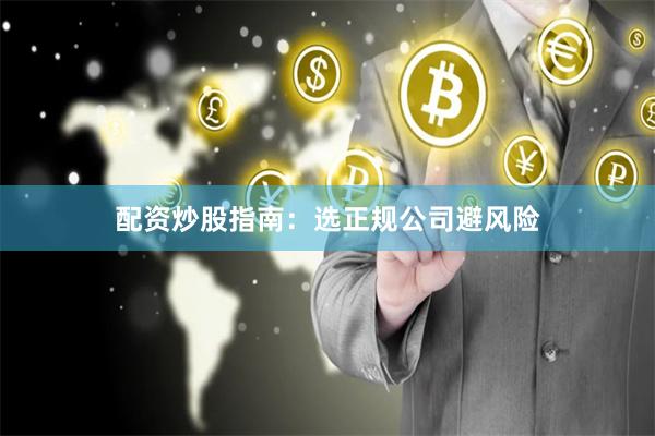 配资炒股指南:选正规公司避风险
