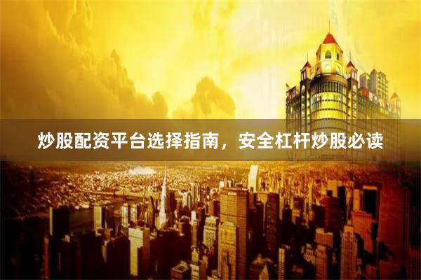 炒股配资平台选择指南，安全杠杆炒股必读