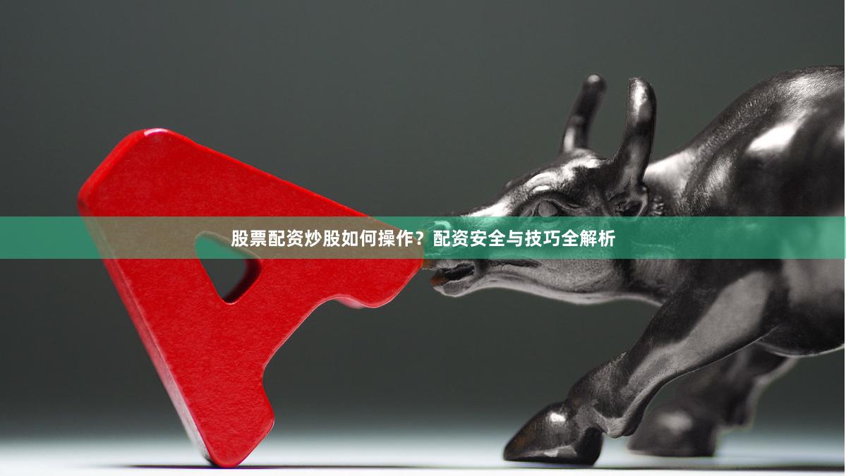 股票配资炒股如何操作？配资安全与技巧全解析