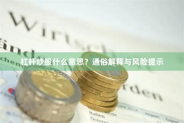 杠杆炒股什么意思？通俗解释与风险提示