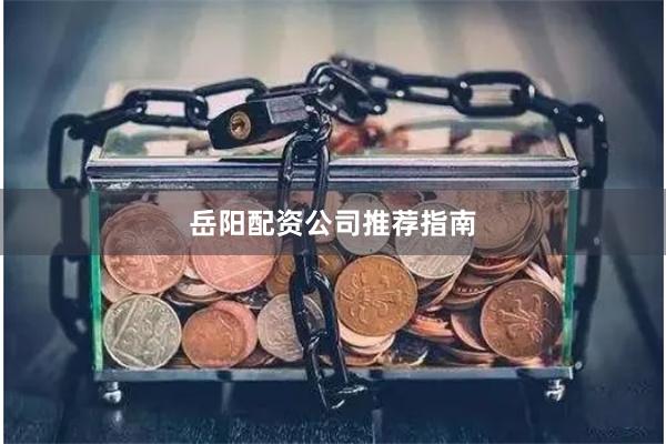 岳阳配资公司推荐指南