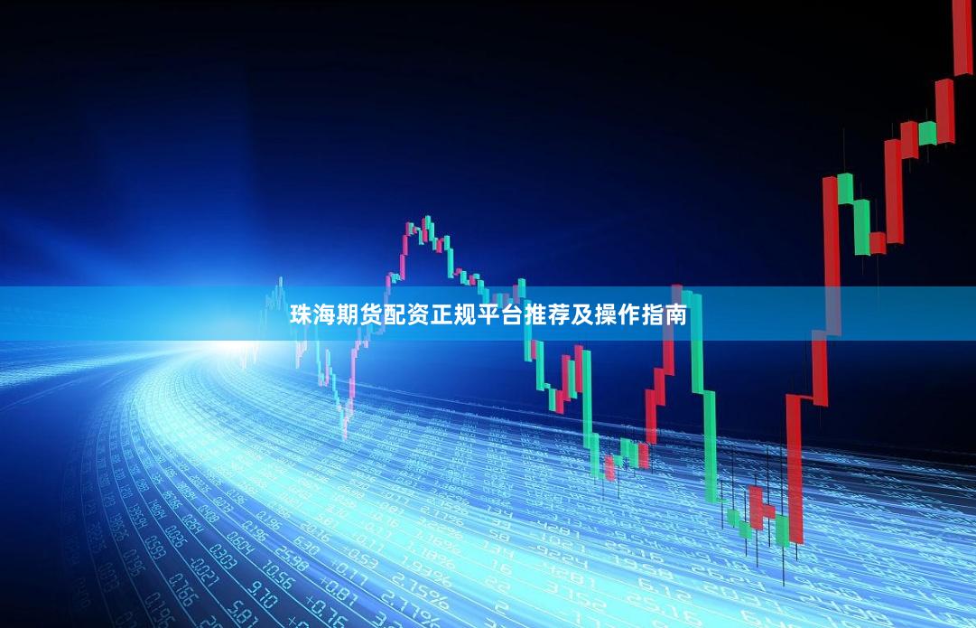 珠海期货配资正规平台推荐及操作指南