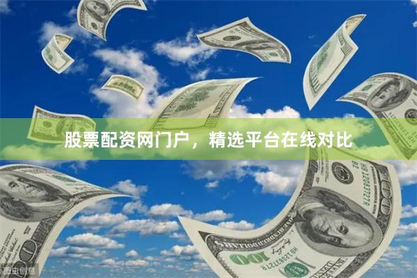 股票配资网门户，精选平台在线对比