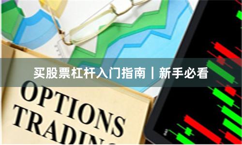 买股票杠杆入门指南｜新手必看