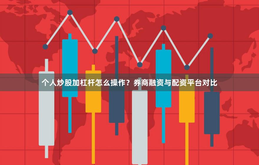 个人炒股加杠杆怎么操作？券商融资与配资平台对比