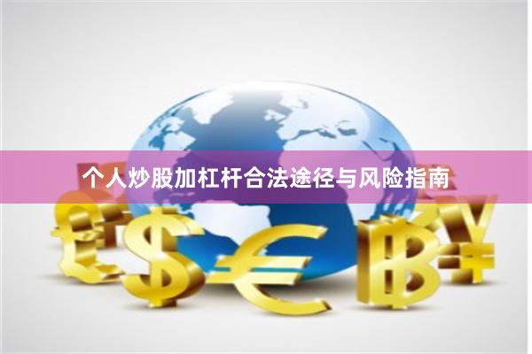 个人炒股加杠杆合法途径与风险指南