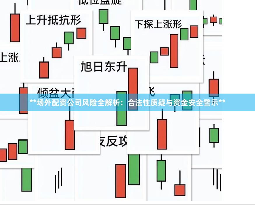 **场外配资公司风险全解析：合法性质疑与资金安全警示**