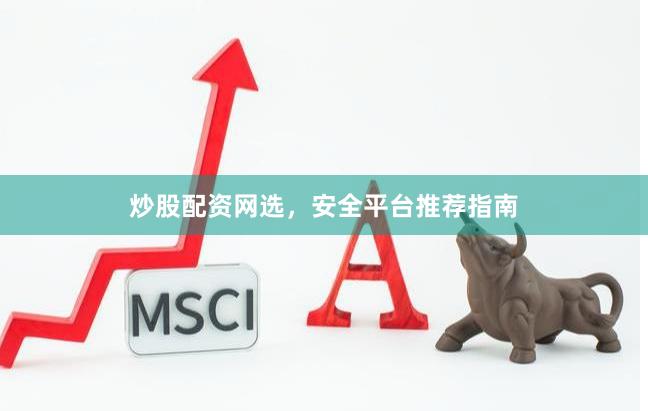 炒股配资网选，安全平台推荐指南