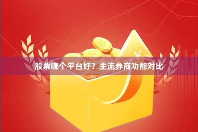 股票哪个平台好？主流券商功能对比