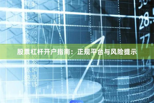 股票杠杆开户指南：正规平台与风险提示