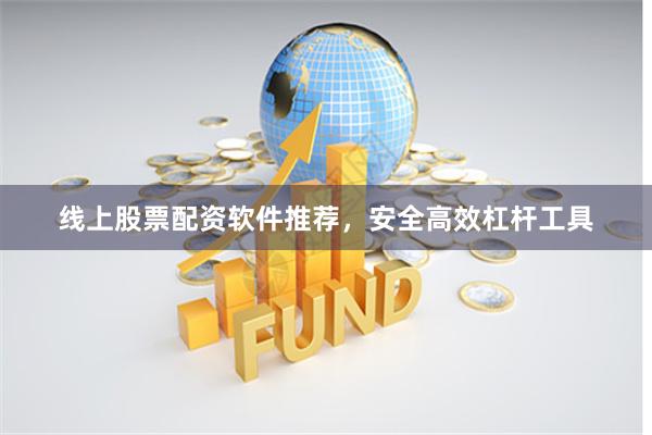 线上股票配资软件推荐，安全高效杠杆工具