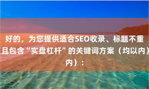 好的,为您提供适合SEO收录、标题不重复且包含“实盘杠杆”的关键词方案(均以内):