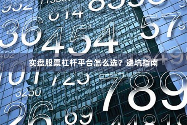实盘股票杠杆平台怎么选？避坑指南