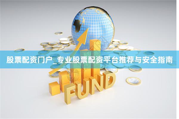 股票配资门户_专业股票配资平台推荐与安全指南