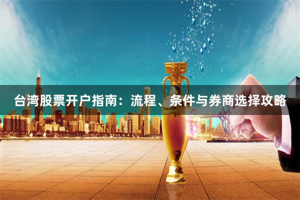 台湾股票开户指南：流程、条件与券商选择攻略